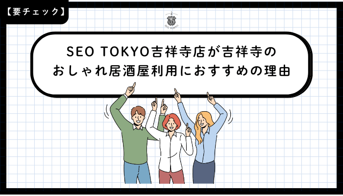SEO-TOKYO吉祥寺店が吉祥寺のおしゃれ居酒屋利用におすすめの理由