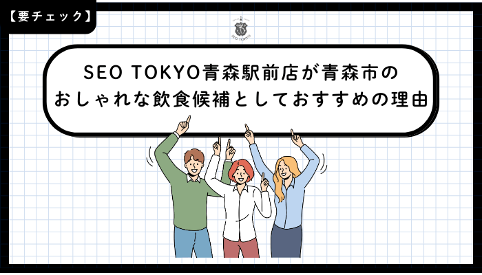 SEO-TOKYO青森駅前店が青森市のおしゃれな飲食候補としておすすめの理由