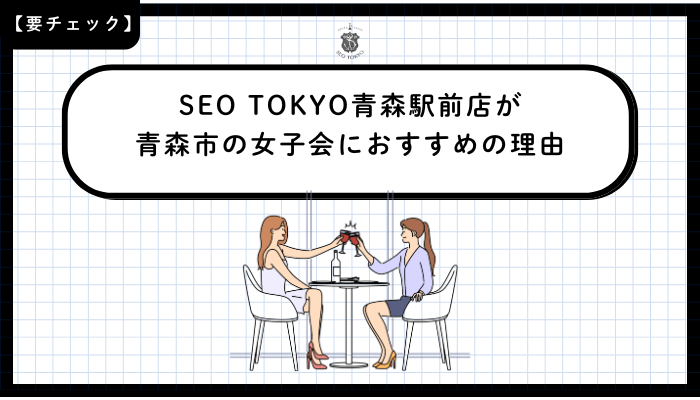 SEO-TOKYO青森駅前店が青森市の女子会におすすめの理由