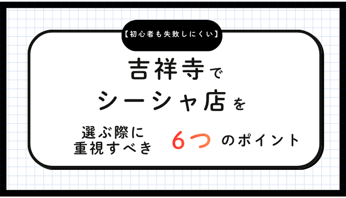 吉祥寺でシーシャ店を選ぶ際に重視すべき6つのポイント