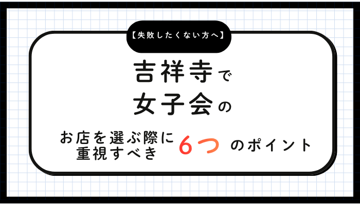 吉祥寺で女子会のお店を選ぶ際に重視すべき6つのポイント