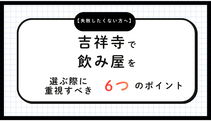 吉祥寺で飲み屋を選ぶ際に重視すべき6つのポイント