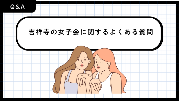 吉祥寺の女子会に関するよくある質問