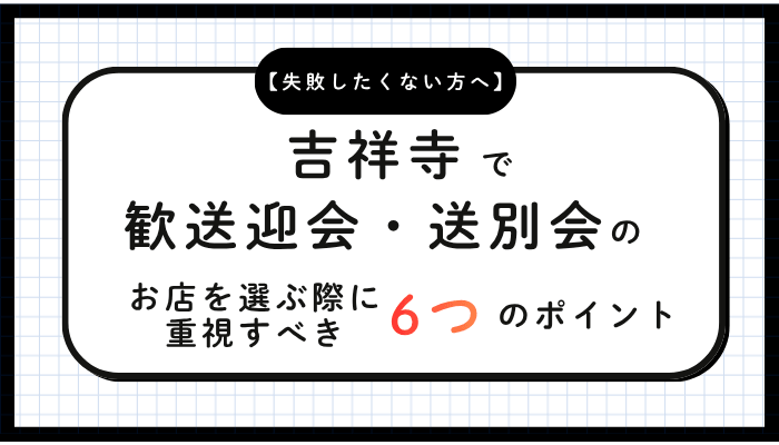 歓送迎会・送別会おすすめ吉祥寺お店を選ぶ際に重視すべき6つのポイント