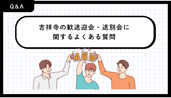 歓送迎会・送別会おすすめ吉祥寺よくある質問