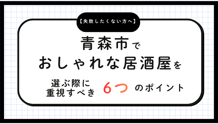 青森市でおしゃれな居酒屋を選ぶ際に重視すべき6つのポイント