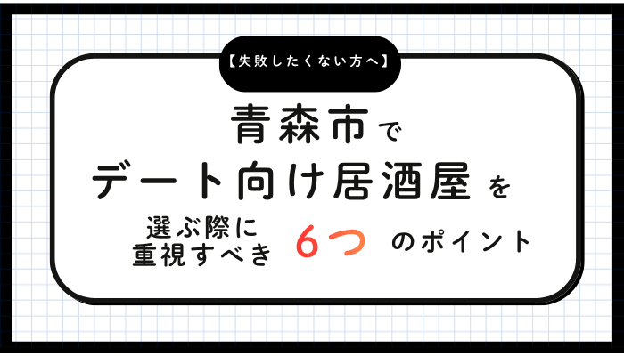 青森市でデート向け居酒屋を選ぶ際に重視すべき6つのポイント
