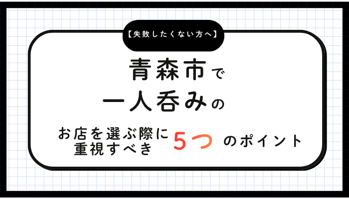 青森市で一人呑みのお店を選ぶ際に重視すべき5つのポイント