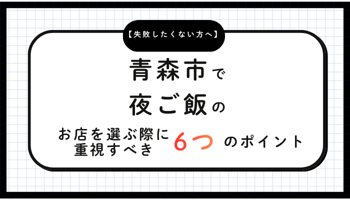 青森市で夜ご飯のお店を選ぶ際に重視すべき6つのポイント